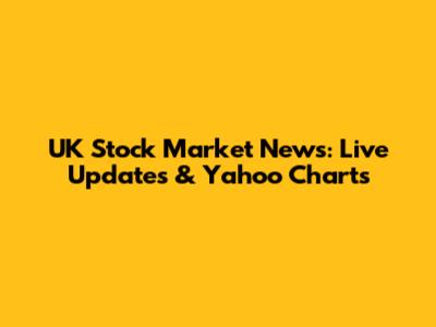 UK Stock Market News: Live Updates & Yahoo Charts