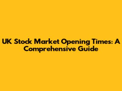 UK Stock Market Opening Times: A Comprehensive Guide