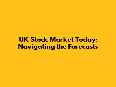 UK Stock Market Today: Navigating the Forecasts