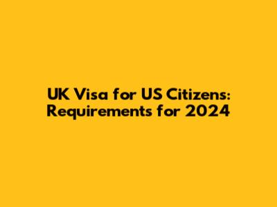 UK Visa for US Citizens: Requirements for 2024