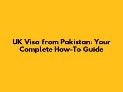 UK Visa from Pakistan: Your Complete How-To Guide