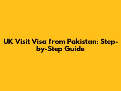 UK Visit Visa from Pakistan: Step-by-Step Guide