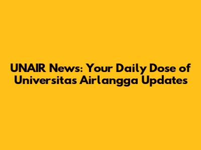 UNAIR News: Your Daily Dose of Universitas Airlangga Updates