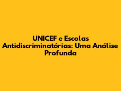UNICEF e Escolas Antidiscriminatórias: Uma Análise Profunda