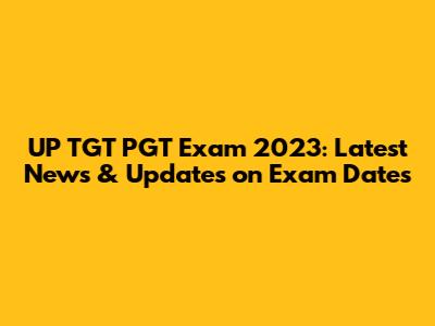 UP TGT PGT Exam 2023: Latest News & Updates on Exam Dates