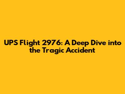 UPS Flight 2976: A Deep Dive into the Tragic Accident