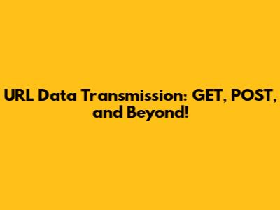 URL Data Transmission: GET, POST, and Beyond!