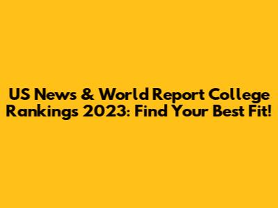 US News & World Report College Rankings 2023: Find Your Best Fit!
