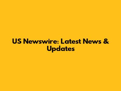 US Newswire: Latest News & Updates