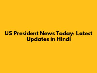 US President News Today: Latest Updates in Hindi