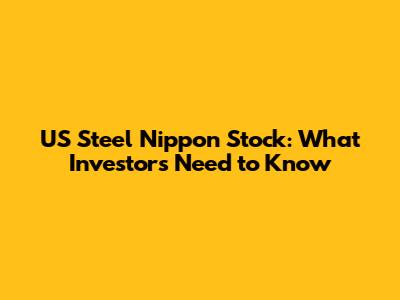 US Steel Nippon Stock: What Investors Need to Know
