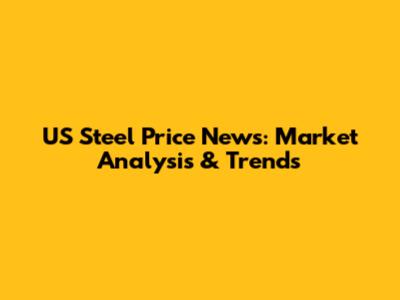 US Steel Price News: Market Analysis & Trends