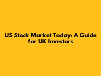 US Stock Market Today: A Guide for UK Investors