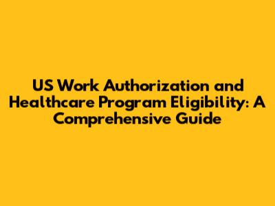 US Work Authorization and Healthcare Program Eligibility: A Comprehensive Guide