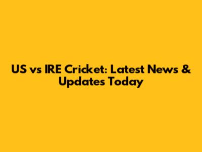 US vs IRE Cricket: Latest News & Updates Today
