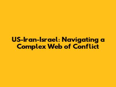 US-Iran-Israel: Navigating a Complex Web of Conflict