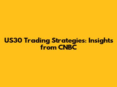 US30 Trading Strategies: Insights from CNBC