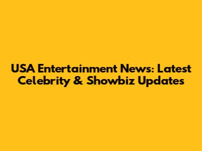 USA Entertainment News: Latest Celebrity & Showbiz Updates
