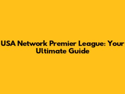 USA Network Premier League: Your Ultimate Guide