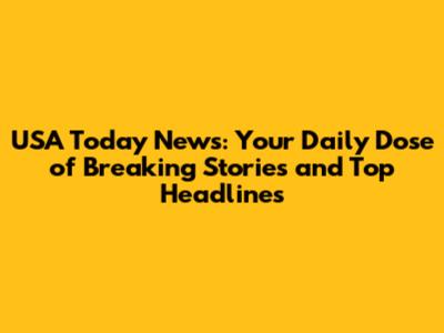 USA Today News: Your Daily Dose of Breaking Stories and Top Headlines