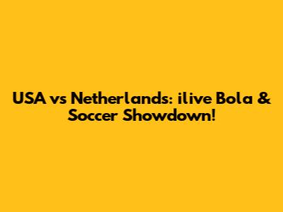 USA vs Netherlands: ilive Bola & Soccer Showdown!