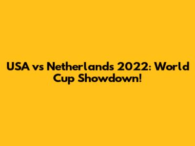 USA vs Netherlands 2022: World Cup Showdown!