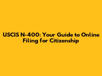 USCIS N-400: Your Guide to Online Filing for Citizenship