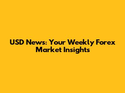 USD News: Your Weekly Forex Market Insights