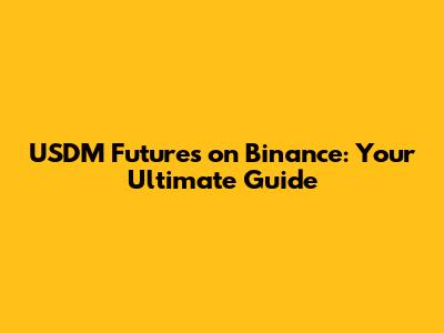 USDM Futures on Binance: Your Ultimate Guide