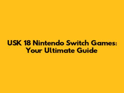 USK 18 Nintendo Switch Games: Your Ultimate Guide