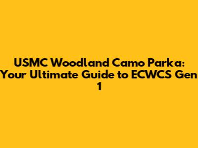 USMC Woodland Camo Parka: Your Ultimate Guide to ECWCS Gen 1