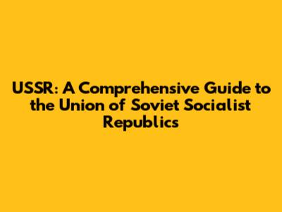 USSR: A Comprehensive Guide to the Union of Soviet Socialist Republics