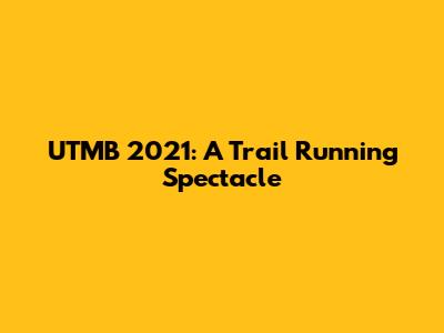 UTMB 2021: A Trail Running Spectacle