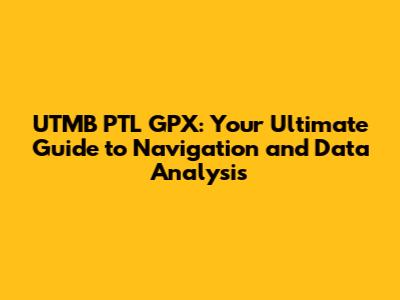 UTMB PTL GPX: Your Ultimate Guide to Navigation and Data Analysis