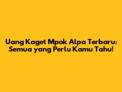 Uang Kaget Mpok Alpa Terbaru: Semua yang Perlu Kamu Tahu!