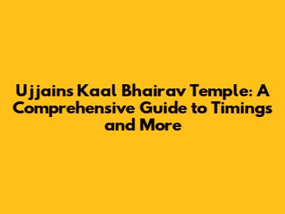 Ujjain's Kaal Bhairav Temple: A Comprehensive Guide to Timings and More