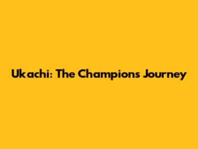 Ukachi: The Champion's Journey