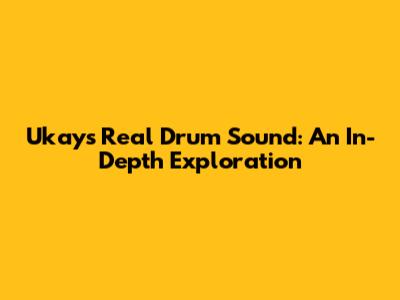 Ukays Real Drum Sound: An In-Depth Exploration
