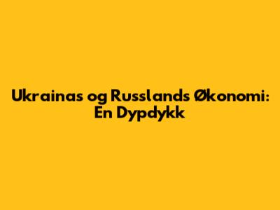Ukrainas og Russlands Økonomi: En Dypdykk