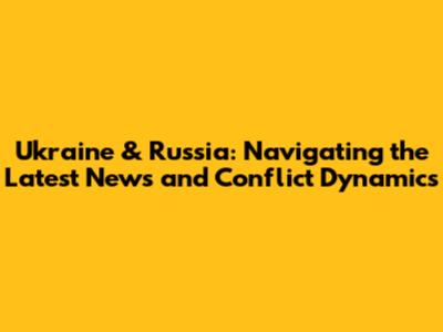 Ukraine & Russia: Navigating the Latest News and Conflict Dynamics