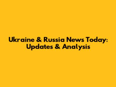 Ukraine & Russia News Today: Updates & Analysis