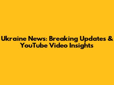Ukraine News: Breaking Updates & YouTube Video Insights