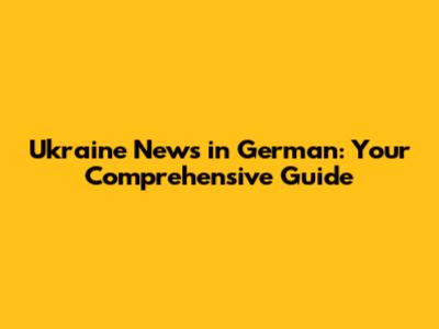 Ukraine News in German: Your Comprehensive Guide