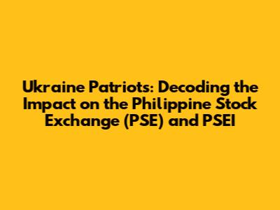 Ukraine Patriots: Decoding the Impact on the Philippine Stock Exchange (PSE) and PSEI