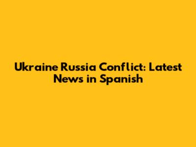 Ukraine Russia Conflict: Latest News in Spanish