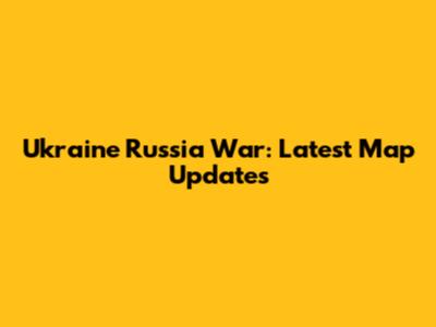 Ukraine Russia War: Latest Map Updates