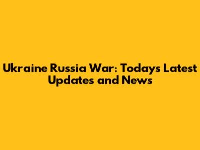 Ukraine Russia War: Today's Latest Updates and News