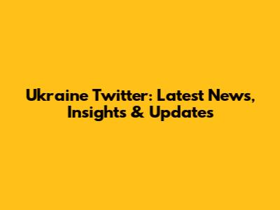 Ukraine Twitter: Latest News, Insights & Updates