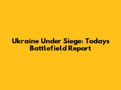 Ukraine Under Siege: Today's Battlefield Report