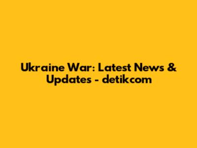 Ukraine War: Latest News & Updates - detikcom